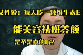 女人每天吃一粒维生素E，能美容祛斑？医生：不可信，需了解这4点视频封面