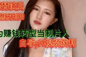 裸替演员沈樵被刑拘，为赚钱转型当制片人，自导yh视频获利视频封面