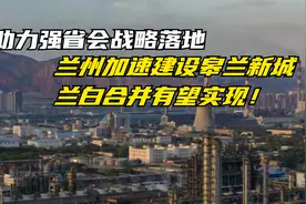 助力强省会战略落地，兰州加速建设皋兰新城，兰白合并有望实现！视频封面