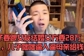 儿子要跟女友结婚女方要28万彩礼，儿子咄咄逼人逼母亲给钱视频封面