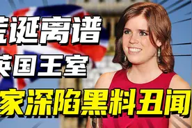 英国王室的荒诞家庭，离谱故事漫天飞，可怜尤金妮公主独自支撑！视频封面
