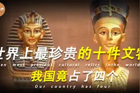 盘点全球上最珍贵的十大文物，我国占四个，个个都是惊天动地！视频封面