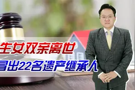 独生女双亲离世，竟冒出22名遗产继承人！她能否顺利继承遗产？视频封面