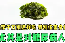 海带千万别这样吃，特别伤害身体，尤其是对糖尿病人！视频封面