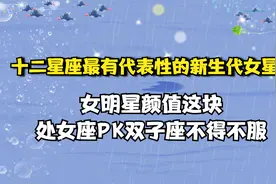 十二星座女明星颜值代表：双子看热巴鞠婧祎，处女堪称美女收割机视频封面