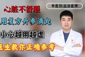 心脏不舒服就用复方丹参滴丸？小心越用越虚，李医生教你正确参考视频封面