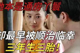 她本是通房丫鬟，却最早被顺治临幸，三年生三胎！视频封面