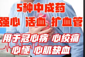 5种中成药，强心，活血，扩血管，用于冠心病心绞痛、心肌梗死视频封面