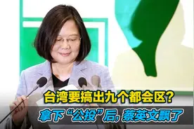 台湾要搞出九个都会区？拿下“公投”后，蔡英文飘了视频封面