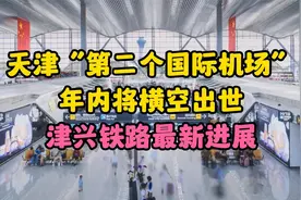 天津“第二个国际机场”年内到来！津兴铁路所有新站完成装修！视频封面