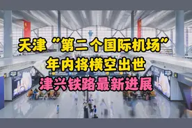 天津“第二个国际机场”年内到来！津兴铁路所有新站完成装修！视频封面