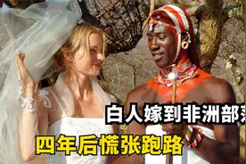 和白人男友去非洲旅行遇真爱，坚持嫁给非洲老公，四年后慌忙跑路视频封面