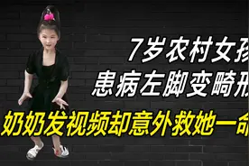 7岁农村女孩患病导致左脚严重变形，奶奶发短视频求助却变成网红视频封面