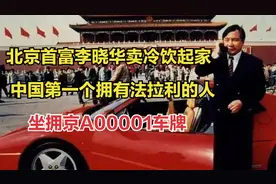 北京首富李晓华：卖冷饮起家，中国法拉利第一人，拥京A00001车牌视频封面