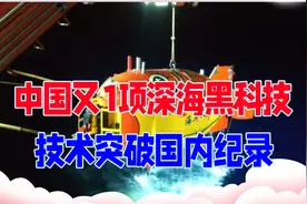 继海斗一号后，中国又1项深海黑科技亮相，技术突破国内纪录视频封面
