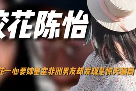 最惨学生武大校花陈怡，一心要嫁非洲皇室男友，却发现是惊天骗局