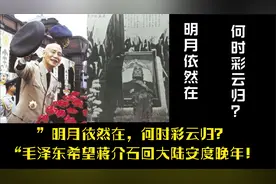 ”明月依然在，何时彩云归？“毛泽东希望蒋介石回大陆安度晚年！视频封面