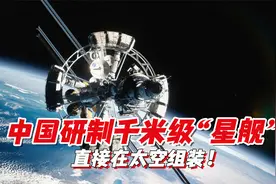 “中国星舰来了！”中国研制千米级超大航天器，直接在太空组装视频封面