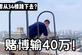 小伙赌钱输了40多万，想不开要从34楼跳下去，真是没脸见家人了！视频封面