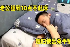 老公睡到10点不起床，媳妇怎么叫都不起，媳妇使出杀手锏一招搞定