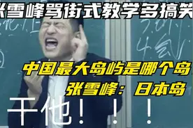 张雪峰骂街式教学多搞笑？中国最大岛屿是日本岛，嘴皮子太溜了！