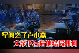 曾暴打黄金荣的军阀之子卢小嘉，后来父亲失势，结局如何？视频封面