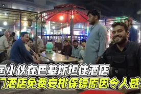 中国小伙在巴基斯坦住酒店，出门酒店免费安排保镖，原因令人感动视频封面
