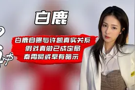 白鹿自曝与许凯真实关系，假戏真做已成定局，秦霄贤或早有暗示视频封面