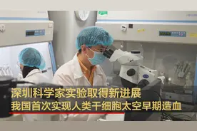 深圳科学家实验取得新进展 我国首次实现人类干细胞太空早期造血视频封面