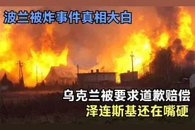 波兰被炸真相大白：乌克兰被要求道歉赔偿，泽连斯基还在嘴硬视频封面