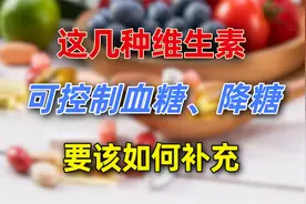 这3种维生素对糖尿病患者控制血糖、降糖有帮助，你补够了吗视频封面