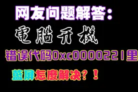网友问题解答：电脑开机出现的错误代码是0xc0000221怎么解决？视频封面