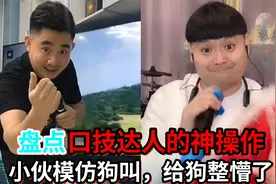 盘点那些“口技达人的神操作”，小伙模仿狗叫，给狗整懵了！视频封面