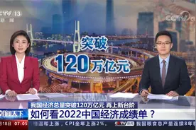 我国经济总量突破120万亿元  如何看2022中国经济成绩单？
