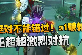 第五人格：大帅观战：超超超激烈对抗，绝对不能错过！s1破轮视频封面