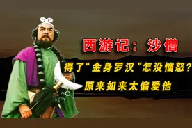 西游记：沙僧最终得了个“金身罗汉”怎没恼怒？原来如来太偏爱他视频封面