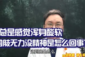 总是感觉浑身酸软，四肢无力没精神是怎么回事？医生说和4点相关视频封面