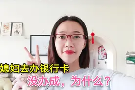 越南媳妇去办银行卡但没办成，需要一周才能办完，需要什么手续？视频封面