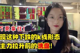 出现这种下跌的K线形态，千万要拿住，是主力拉升前的洗盘！视频封面