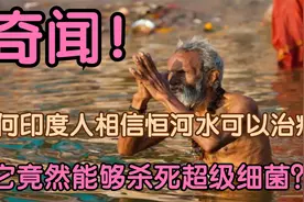 奇闻！为何印度人相信恒河水可以治病？它竟然能够杀死超级细菌？视频封面