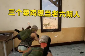 绝地求生：三个菜鸟还想当老六阴人结果被老六逮个正着视频封面