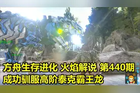 方舟生存进化 火焰解说 第440期 成功驯服高阶泰克霸王龙视频封面
