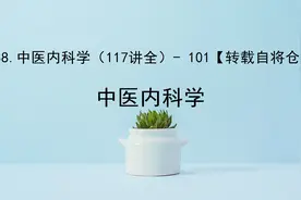 88.中医内科学（117讲全）- 101【转载自将仓】视频封面