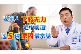 老年人下肢无力，总是走不动道？李医生提醒您注意这5种原因视频封面