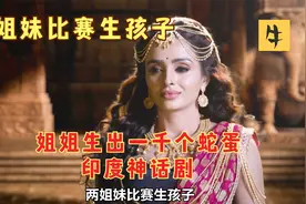 姐妹两个比赛生孩子，姐姐直接生出一千个蛇蛋！印度神话剧！视频封面