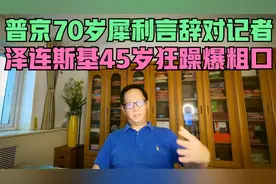 普京70岁言辞犀利应对记者，泽连斯基45岁精神不好急躁爆粗口！视频封面