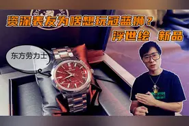 “东方劳力士”冠蓝狮出新品 资深表友为啥想把玩？新品分析视频封面