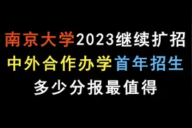南京大学2023继续扩招，中外合作办学首年招生，多少分报最值得视频封面