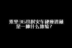 乘坐36小时火车硬座进藏是一种什么体验？