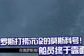 俄罗斯打捞沉没的莫斯科号！船员终于露面，之后在战艇继续工作！视频封面